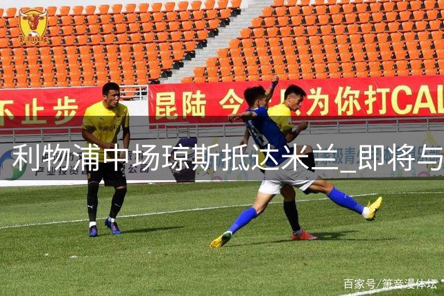 利物浦中场琼斯抵达米兰 即将与国际米兰正式签约