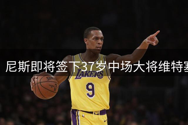 尼斯即将签下37岁中场大将维特塞尔